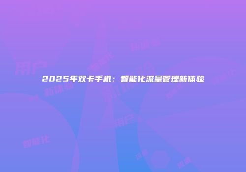 2025年双卡手机：智能化流量管理新体验