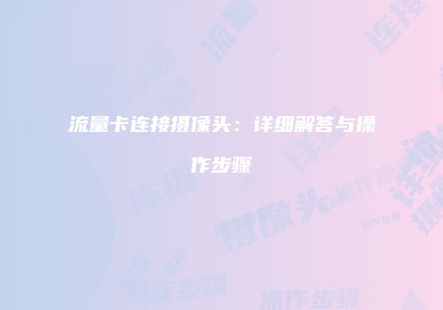 流量卡连接摄像头：详细解答与操作步骤