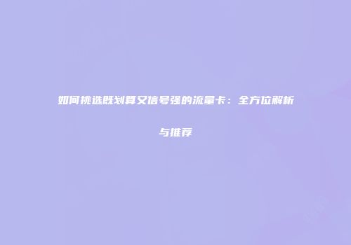 如何挑选既划算又信号强的流量卡：全方位解析与推荐