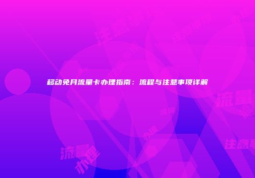移动免月流量卡办理指南：流程与注意事项详解