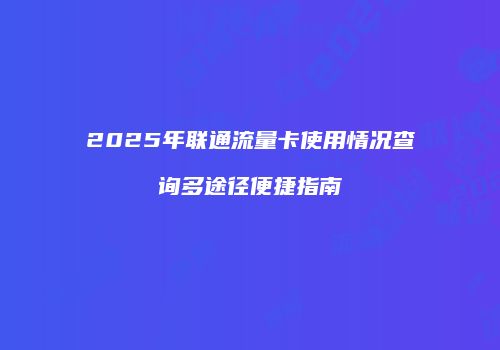 2025年联通流量卡使用情况查询多途径便捷指南