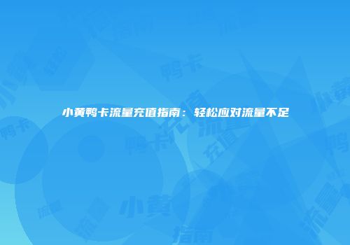 小黄鸭卡流量充值指南：轻松应对流量不足