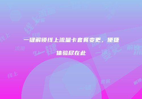 一键解锁线上流量卡套餐变更，便捷体验尽在此