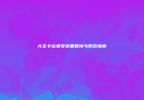大王卡垃圾号流量查询与防范指南