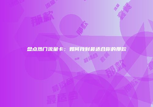 盘点热门流量卡：如何找到最适合你的那款