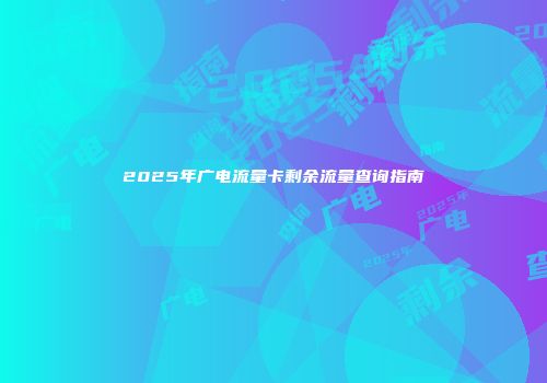 2025年广电流量卡剩余流量查询指南