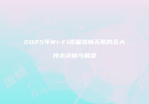 2025年Wi-Fi流量流畅无阻的五大技术突破与展望