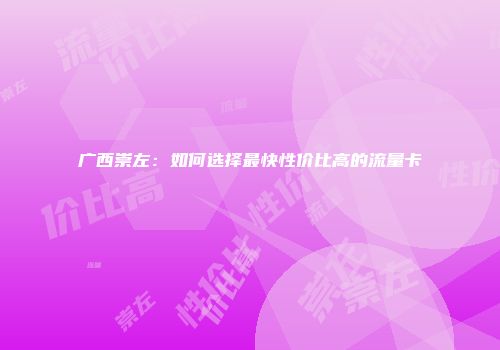 广西崇左：如何选择最快性价比高的流量卡