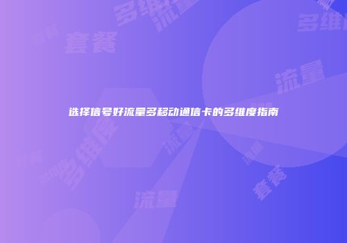 选择信号好流量多移动通信卡的多维度指南