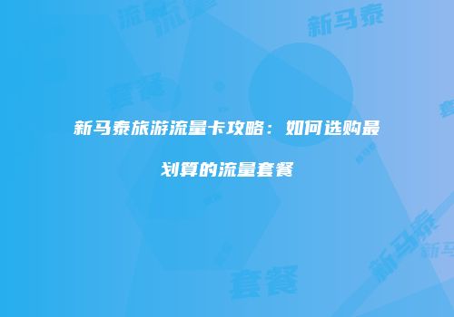 新马泰旅游流量卡攻略：如何选购最划算的流量套餐