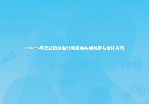 2025年企业微信私域流量池构建策略与优化实践