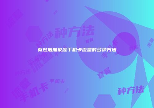 有效增加家庭手机卡流量的多种方法