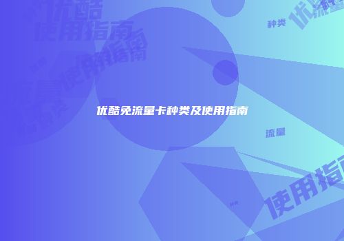 优酷免流量卡种类及使用指南