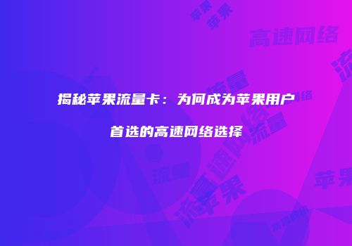 揭秘苹果流量卡：为何成为苹果用户首选的高速网络选择