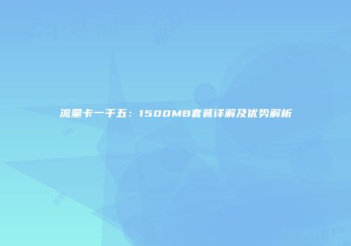 流量卡一千五：1500MB套餐详解及优势解析
