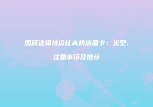 如何选择性价比高的流量卡：类型、注意事项及推荐