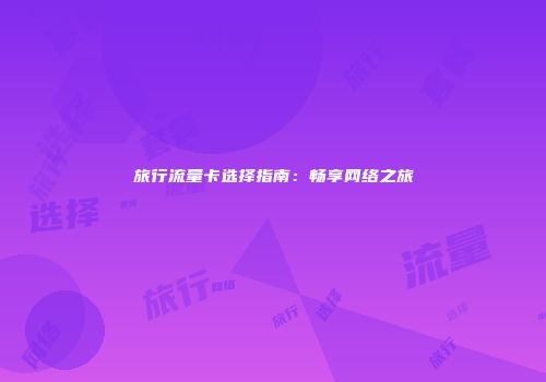 旅行流量卡选择指南：畅享网络之旅