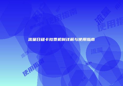 流量日租卡扣费机制详解与使用指南