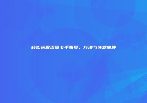 轻松获取流量卡手机号：方法与注意事项