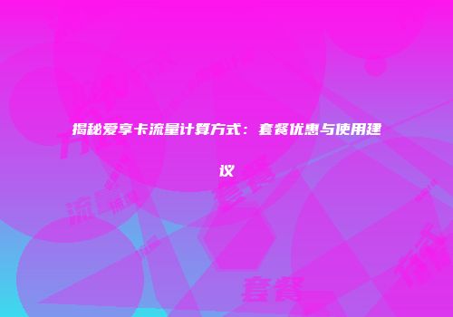 揭秘爱享卡流量计算方式：套餐优惠与使用建议