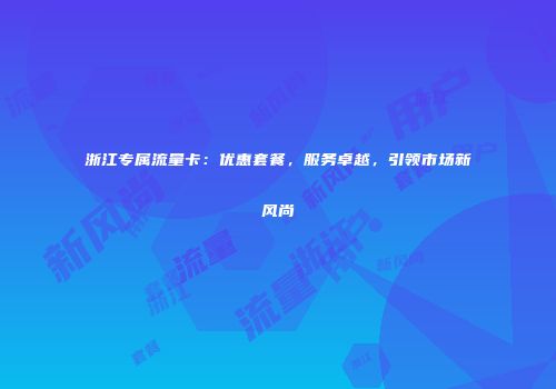浙江专属流量卡：优惠套餐，服务卓越，引领市场新风尚