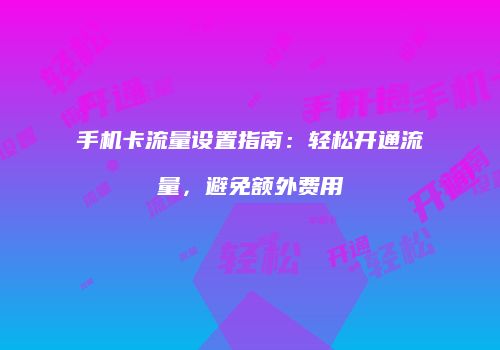 手机卡流量设置指南：轻松开通流量，避免额外费用