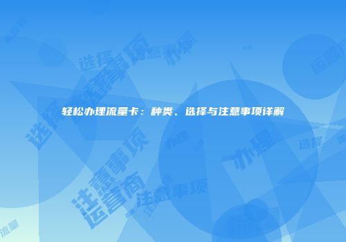 轻松办理流量卡：种类、选择与注意事项详解