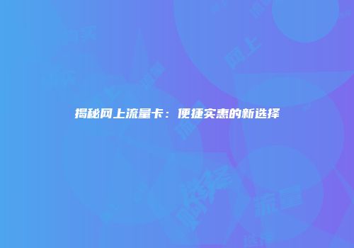 揭秘网上流量卡：便捷实惠的新选择