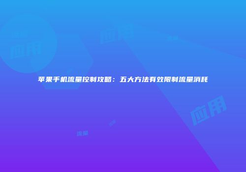 苹果手机流量控制攻略：五大方法有效限制流量消耗