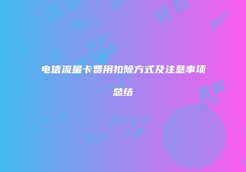 电信流量卡费用扣除方式及注意事项总结