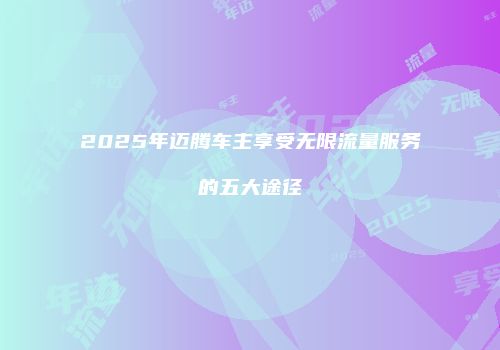 2025年迈腾车主享受无限流量服务的五大途径