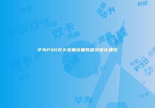 华为P30双卡流量设置教程及优化建议