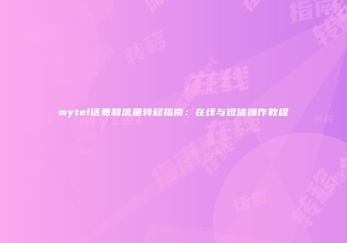 mytel话费和流量转移指南：在线与短信操作教程