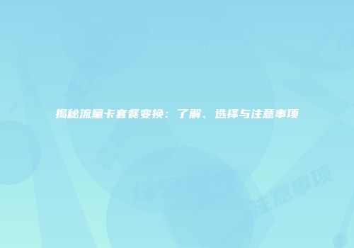 揭秘流量卡套餐变换：了解、选择与注意事项