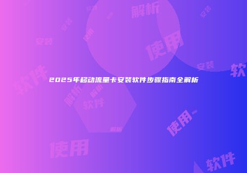 2025年移动流量卡安装软件步骤指南全解析