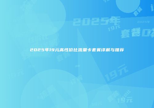 2025年19元高性价比流量卡套餐详解与推荐