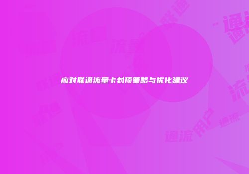 应对联通流量卡封顶策略与优化建议