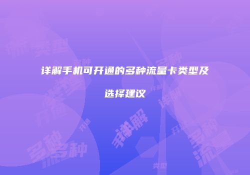 详解手机可开通的多种流量卡类型及选择建议