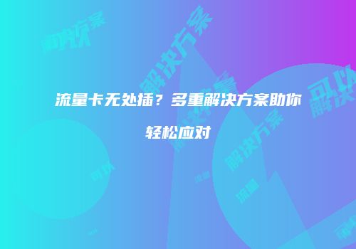 流量卡无处插？多重解决方案助你轻松应对
