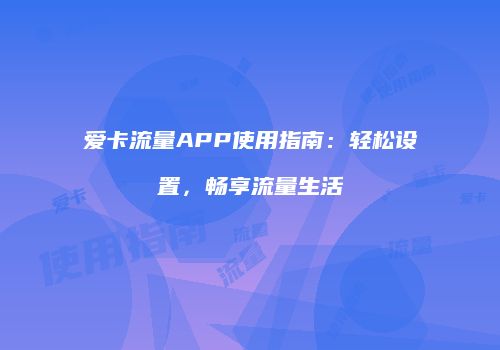 爱卡流量APP使用指南：轻松设置，畅享流量生活