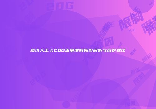 腾讯大王卡20G流量限制原因解析与应对建议
