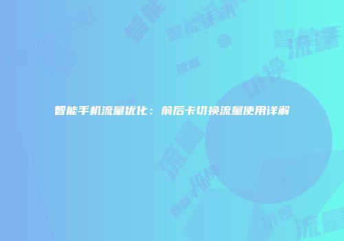 智能手机流量优化：前后卡切换流量使用详解