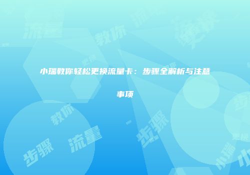小瑞教你轻松更换流量卡：步骤全解析与注意事项