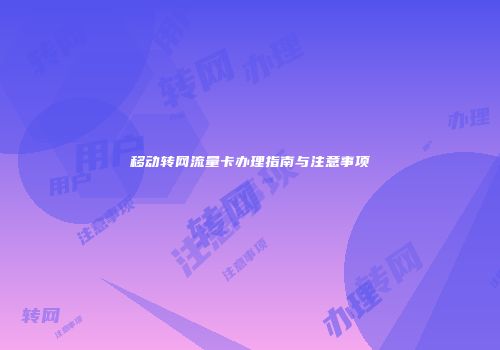 移动转网流量卡办理指南与注意事项