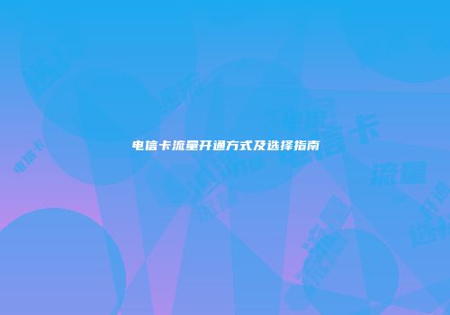电信卡流量开通方式及选择指南