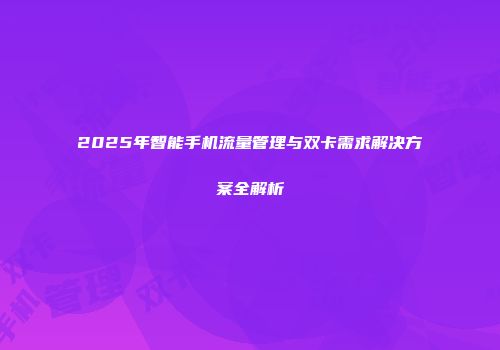 2025年智能手机流量管理与双卡需求解决方案全解析