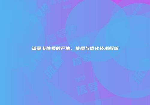 流量卡信号的产生、传播与优化技术解析