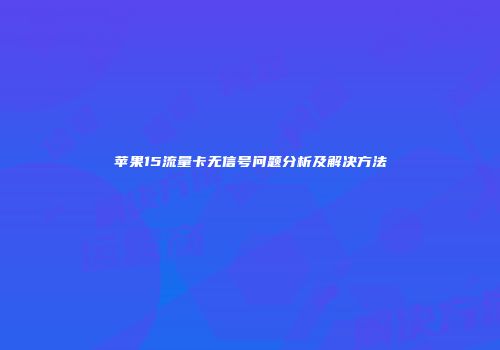 苹果15流量卡无信号问题分析及解决方法
