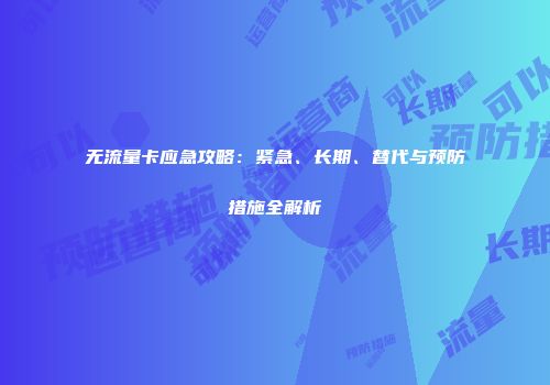 无流量卡应急攻略：紧急、长期、替代与预防措施全解析