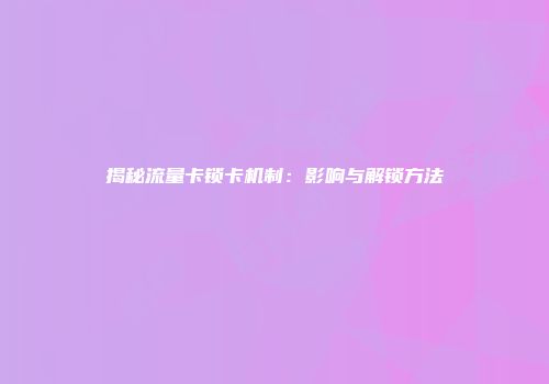 揭秘流量卡锁卡机制：影响与解锁方法